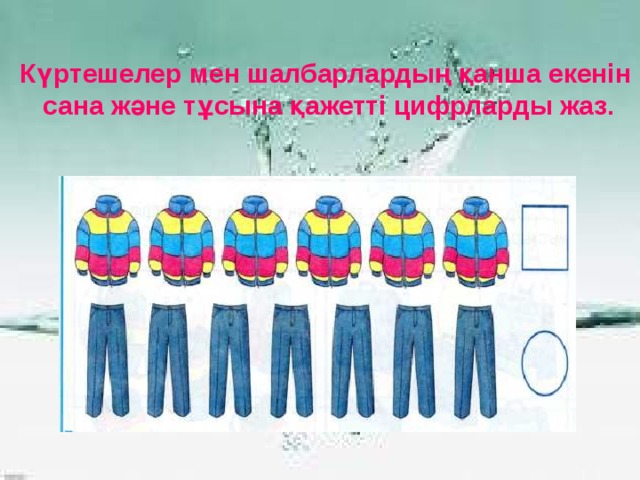 Күртешелер мен шалбарлардың қанша екенін  сана және тұсына қажетті цифрларды жаз.