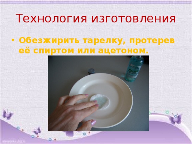Технология изготовления Обезжирить тарелку, протерев её спиртом или ацетоном.