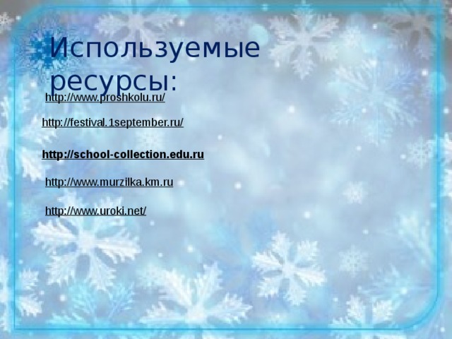 Используемые ресурсы: http://www.proshkolu.ru/ http://festival.1september.ru/ http://school-collection.edu.ru   http://www.murzilka.km.ru    http://www.uroki.net/  