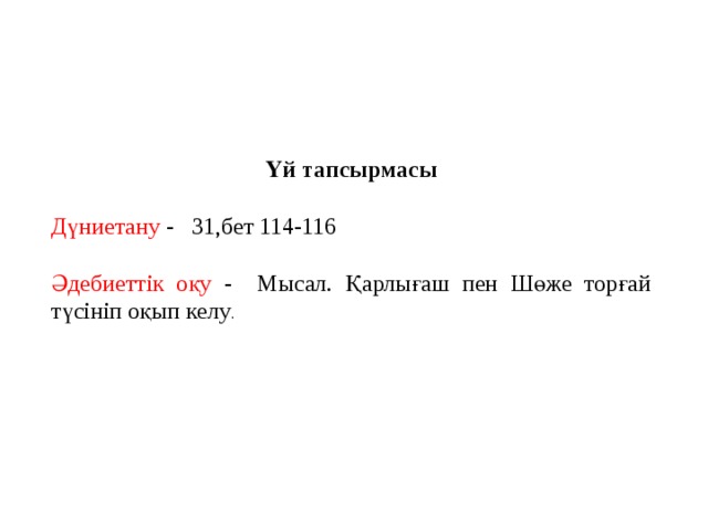 Үй тапсырмасы Дүниетану - 31,бет 114-116 Әдебиеттік оқу - Мысал. Қарлығаш пен Шөже торғай түсініп оқып келу .