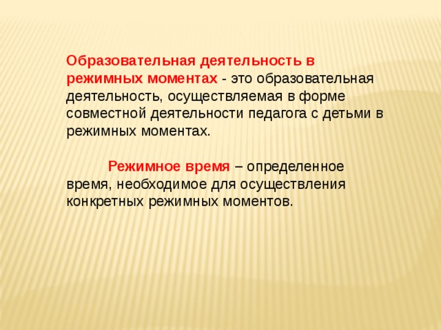 Образовательная деятельность в режимных моментах - это образовательная деятельность, осуществляемая в форме совместной деятельности педагога с детьми в режимных моментах.           Режимное время –  определенное время, необходимое для осуществления конкретных режимных моментов.