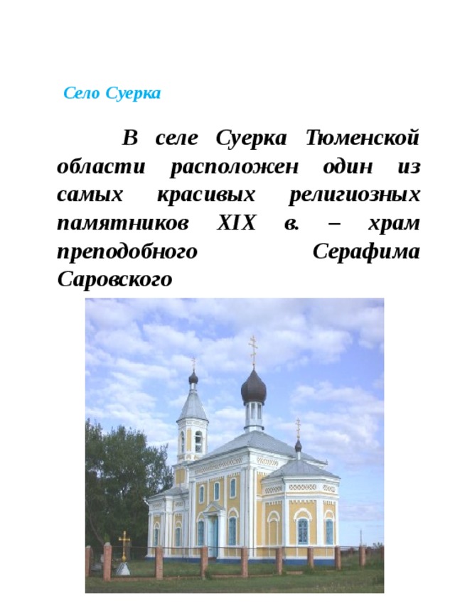 Село Суерка    В селе Суерка Тюменской области расположен один из самых красивых религиозных памятников XIX в. – храм преподобного Серафима Саровского