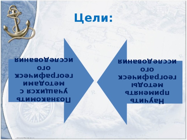 Познакомить учащихся с методами географического исследования Научить применять методы географического исследования Цели: