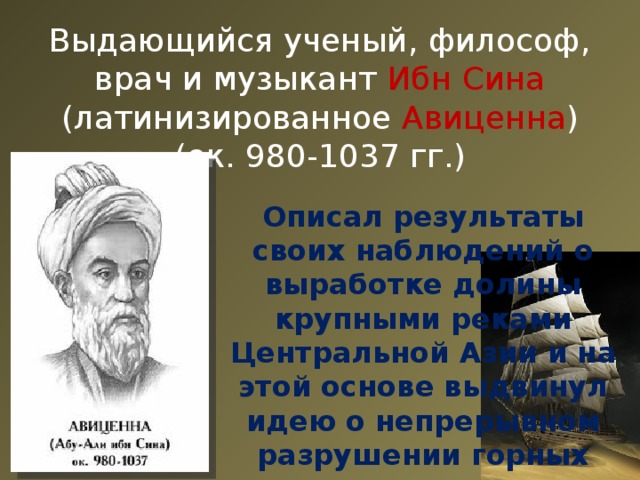 Выдающийся ученый, философ, врач и музыкант Ибн Сина (латинизированное Авиценна ) (ок. 980-1037 гг.) Описал результаты своих наблюдений о выработке долины крупными реками Центральной Азии и на этой основе выдвинул идею о непрерывном разрушении горных стран.