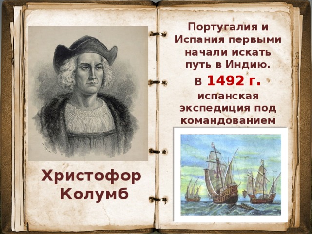 Португалия и Испания первыми начали искать путь в Индию. В 1492  г .  испанская экспедиция под командованием Христофора Колумба отправилась из г. Палос на поиски короткого пути в Индию. Христофор Колумб