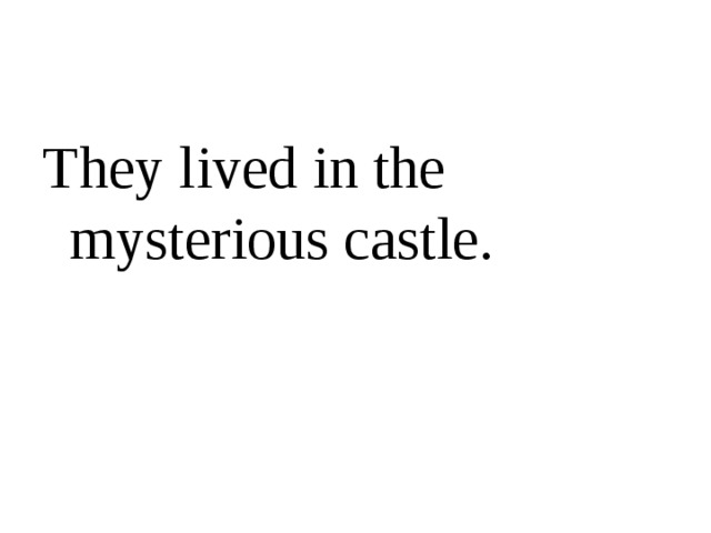 They lived in the mysterious castle.