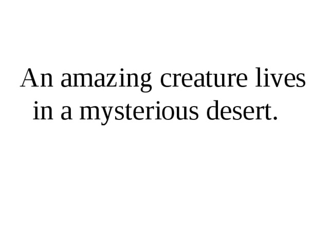 An amazing creature lives in a mysterious desert.