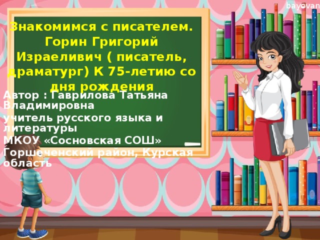 Знакомимся с писателем. Горин Григорий Израеливич ( писатель, драматург) К 75-летию со  дня рождения Автор : Гаврилова Татьяна Владимировна учитель русского языка и литературы МКОУ «Сосновская СОШ» Горшеченский район, Курская область