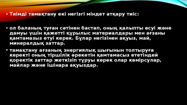 Тиімді тамақтану екі негізгі міндет атқару тиіс:  ол баланың туған сәтінен бастап, оның қалыпты өсуі және дамуы үшін қажетті құрылыс материалдары мен ағзаны қамтамазыз етуі керек. Бұлар негізінен ақуыз, май, минералдық заттар. тамақтану ағзаның энергиялық шығынын толтыруға керекті оның тіршілік әрекетін қамтамасыз ететіндей қоректік заттар жеткізіп тұруы керек олар көмірсулар, майлар және ішінара ақуыздар.