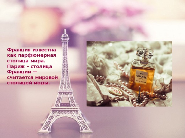 Франция известна как парфюмерная столица мира. Париж – столица Франции — считается мировой столицей моды.
