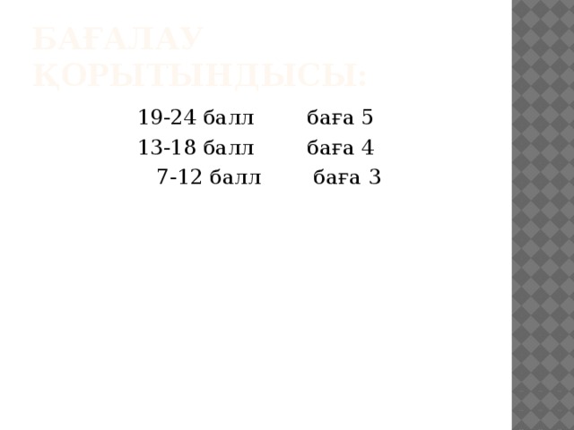 Бағалау қорытындысы: 19-24 балл баға 5 13-18 балл баға 4  7-12 балл баға 3