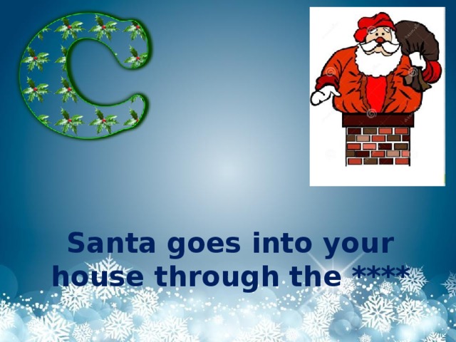 Santa goes into your house through the ****