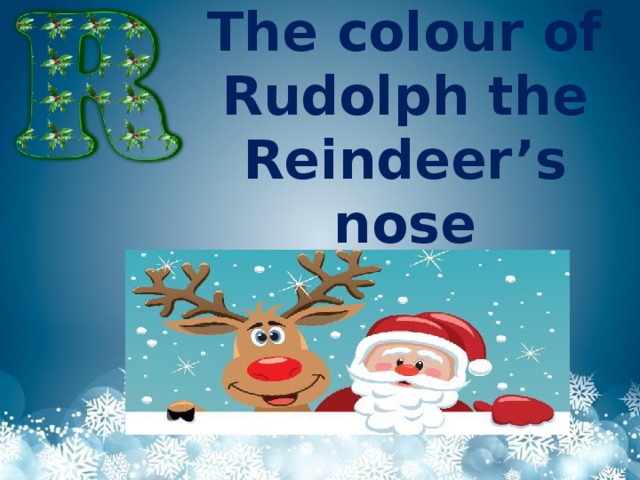 The colour of Rudolph the Reindeer’s nose