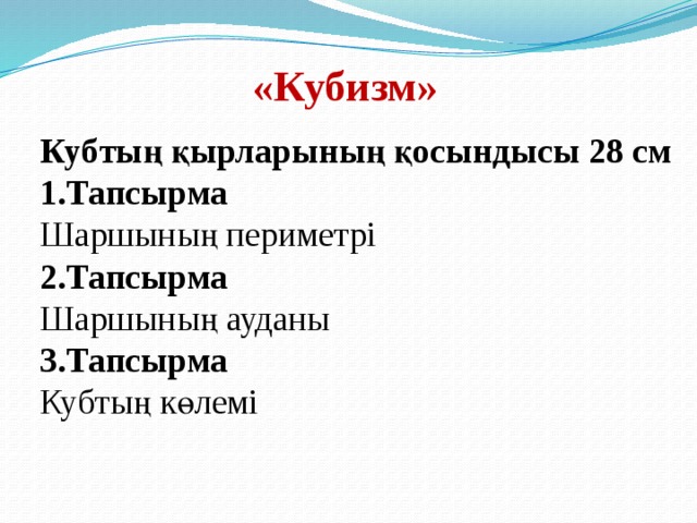 «Кубизм»  Кубтың қырларының қосындысы 28 см 1.Тапсырма Шаршының периметрі 2.Тапсырма Шаршының ауданы 3.Тапсырма Кубтың көлемі