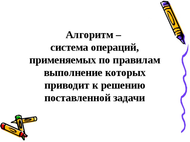 Алгоритм –  система операций, применяемых по правилам выполнение которых приводит к решению поставленной задачи