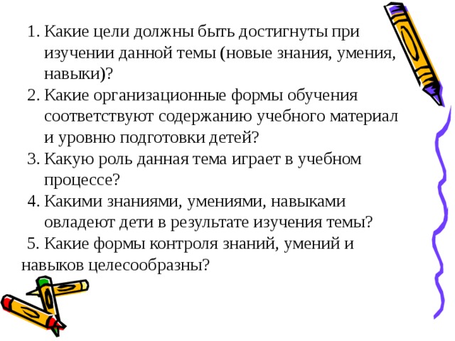 Какие цели должны быть достигнуты при изучении данной темы (новые знания, умения, навыки)? Какие организационные формы обучения соответствуют содержанию учебного материал и уровню подготовки детей? Какую роль данная тема играет в учебном процессе? Какими знаниями, умениями, навыками овладеют дети в результате изучения темы? Какие цели должны быть достигнуты при изучении данной темы (новые знания, умения, навыки)? Какие организационные формы обучения соответствуют содержанию учебного материал и уровню подготовки детей? Какую роль данная тема играет в учебном процессе? Какими знаниями, умениями, навыками овладеют дети в результате изучения темы?