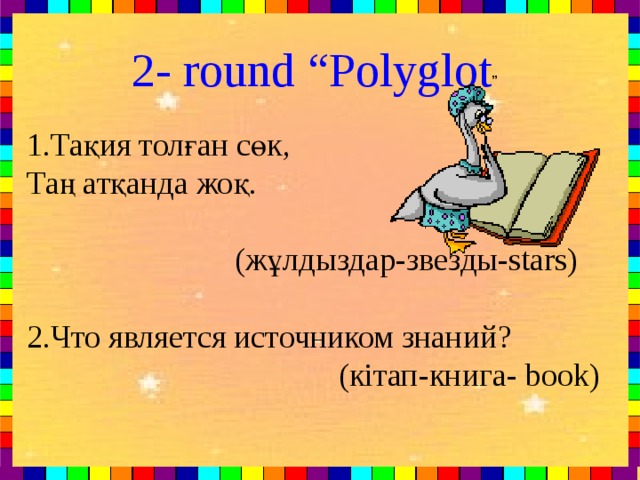 2- round “Polyglot ” 1. Тақия толған сөк, Таң атқанда жоқ.  ( жұлдыздар - звезды -stars) 2. Что является источником знаний ?  ( кітап - книга -  book)