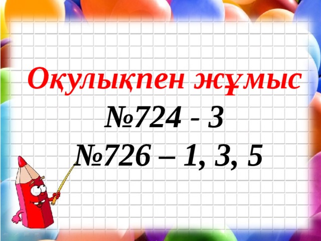 Оқулықпен жұмыс № 724 - 3 № 726 – 1, 3, 5