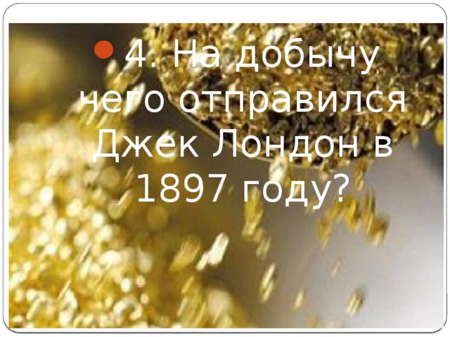 4. На добычу чего отправился Джек Лондон в 1897 году?