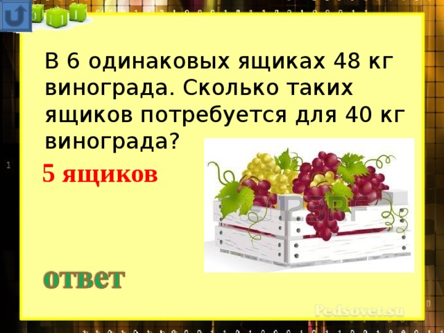 В 6 одинаковых ящиках 48 кг винограда. Сколько таких ящиков потребуется для 40 кг винограда?  5 ящиков