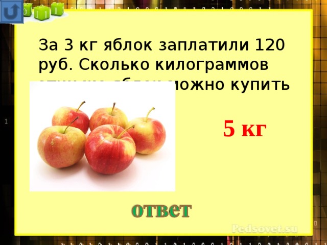 За 3 кг яблок заплатили 120 руб. Сколько килограммов этих же яблок можно купить на 200 руб.? 5 кг