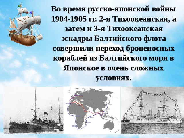 Во время русско-японской войны 1904-1905 гг. 2-я Тихоокеанская, а затем и 3-я Тихоокеанская эскадры Балтийского флота совершили переход броненосных кораблей из Балтийского моря в Японское в очень сложных условиях.