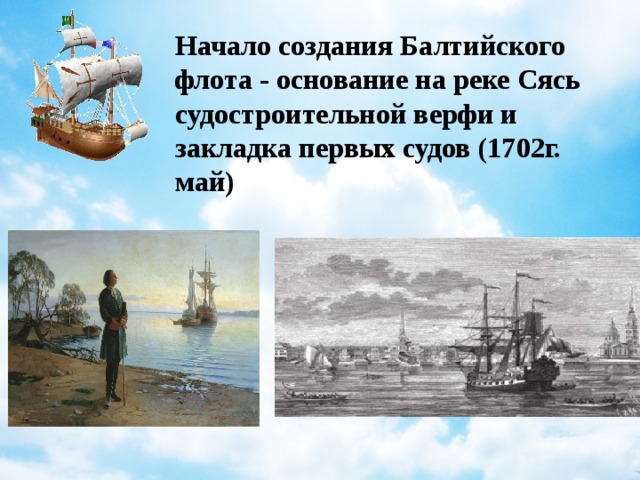 Начало создания Балтийского флота - основание на реке Сясь судостроительной верфи и закладка первых судов (1702г. май)