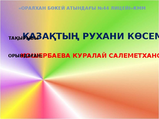 «Оралхан Бөкей атындағы №44 лицейі»КММ Қазақтың рухани көсемі Тақырыбы : Кошербаева Куралай салеметхановна Орындаған: