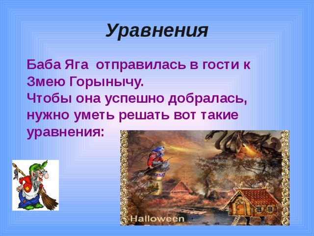 Уравнения Баба Яга отправилась в гости к Змею Горынычу. Чтобы она успешно добралась, нужно уметь решать вот такие уравнения: