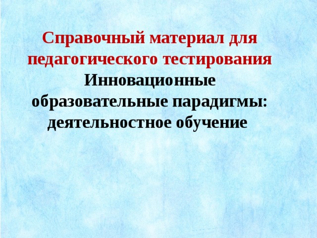 Справочный материал для педагогического тестирования Инновационные образовательные парадигмы: деятельностное обучение