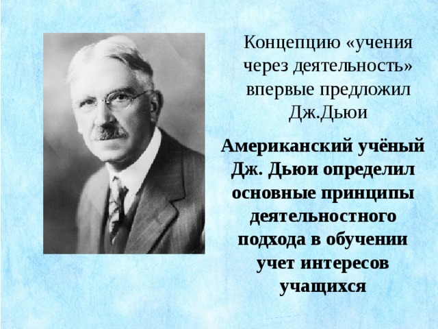 Концепцию «учения через деятельность» впервые предложил Дж.Дьюи Американский учёный Дж. Дьюи определил основные принципы деятельностного подхода в обучении учет интересов учащихся