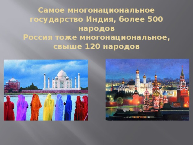 Самое многонациональное государство Индия, более 500 народов  Россия тоже многонациональное, свыше 120 народов