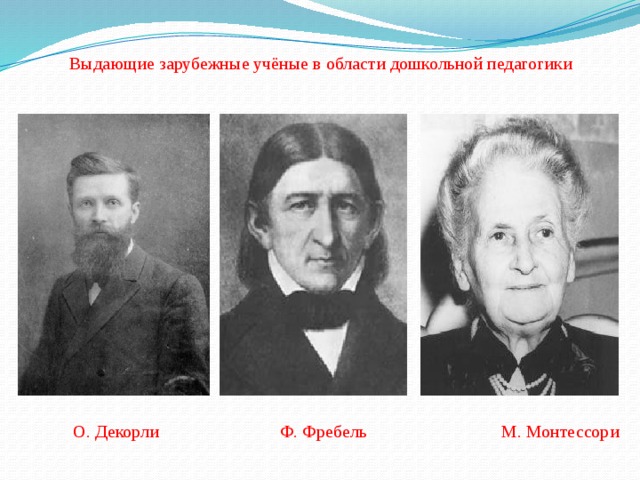 Выдающие зарубежные учёные в области дошкольной педагогики  О. Декорли Ф. Фребель М. Монтессори