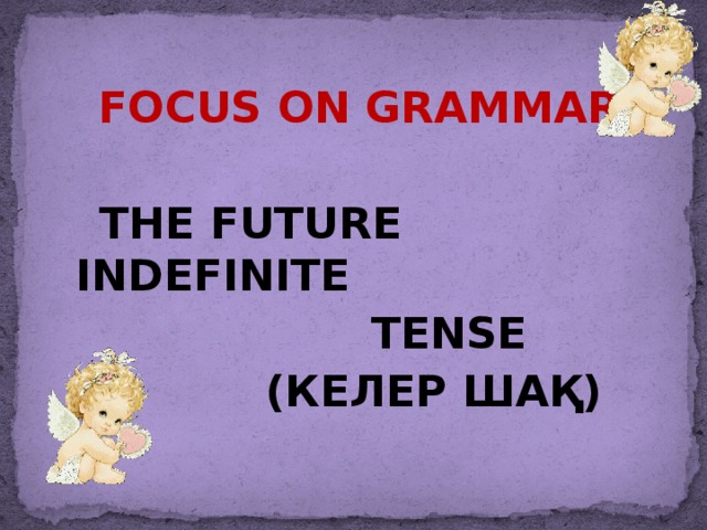 Focus on grammar   The future Indefinite  Tense  (Келер шақ)