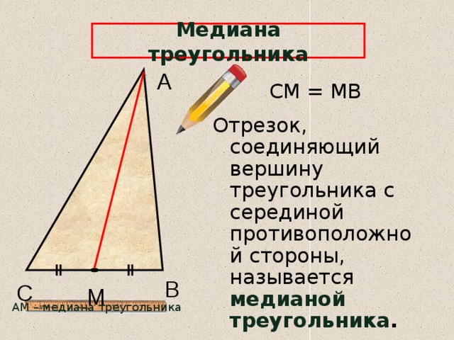 Медиана треугольника А СМ = МВ Отрезок, соединяющий вершину треугольника с серединой противоположной стороны, называется медианой треугольника . В С М АМ – медиана треугольника 6