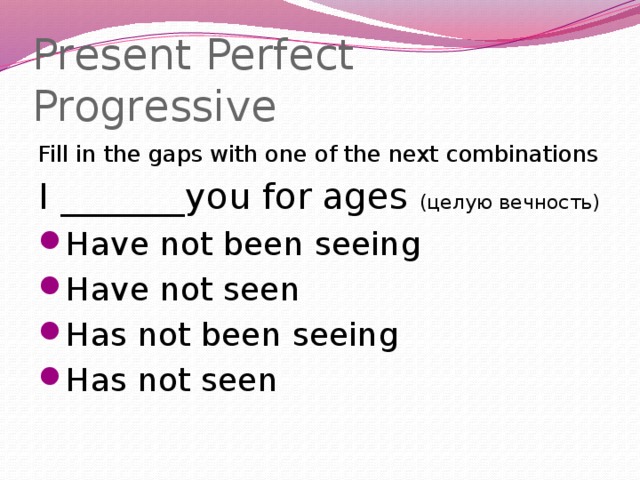 Present Perfect Progressive Fill in the gaps with one of the next combinations I _______you for ages (целую вечность)