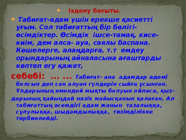 Іздену бағыты.  Табиғат-адам үшін ерекше қасиетті ұғым. Сол табиғаттың бір бөлігі- өсімдіктер. Өсімдік  ішсе-тамақ, кисе-киім, дем алса- ауа, саялы баспана. Көшелерге, алаңдарға, т.т емдеу орындарының айналасына ағаштарды көптеп егу қажет,