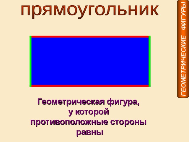 ГЕОМЕТРИЧЕСКИЕ ФИГУРЫ Геометрическая фигура, у которой противоположные стороны равны