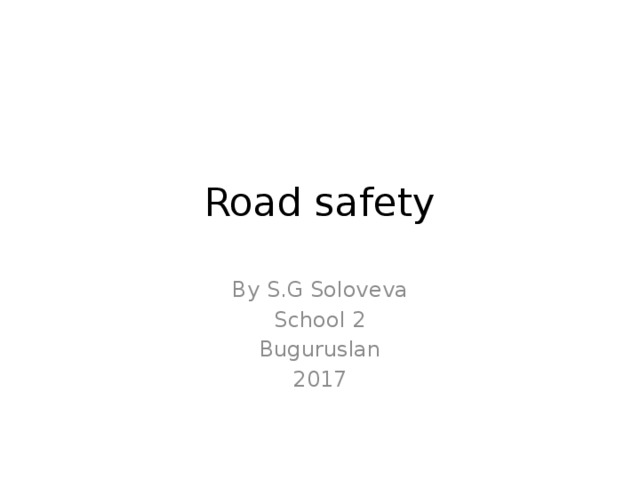 Road safety By S.G Soloveva School 2 Buguruslan 2017