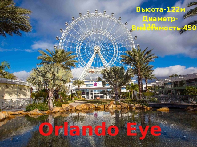 Высота-122м Orlando Eye Диаметр-110 Вместимость-450 ч   Orlando  Eye
