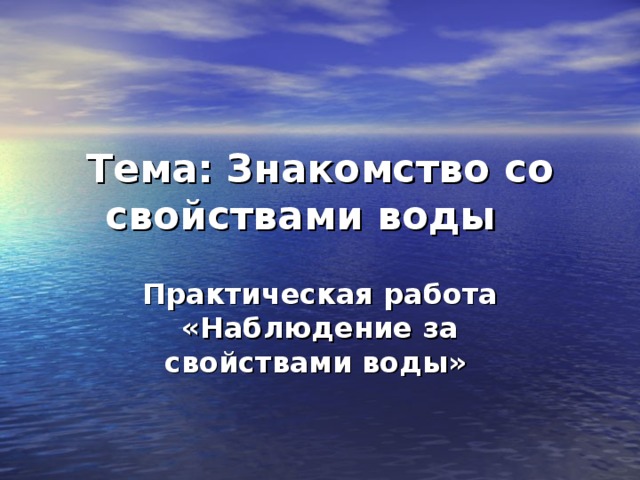 Тема:  Знакомство со свойствами воды   Практическая работа «Наблюдение за свойствами воды»