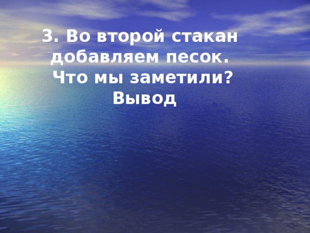 3. Во второй стакан  добавляем песок.  Что мы заметили?  Вывод