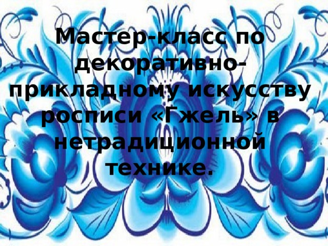 Мастер-класс по декоративно-прикладному искусству росписи «Гжель» в нетрадиционной технике.