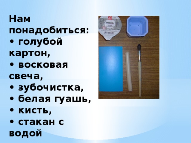 Нам понадобиться:  • голубой картон,  • восковая свеча,  • зубочистка,  • белая гуашь,  • кисть,  • стакан с водой