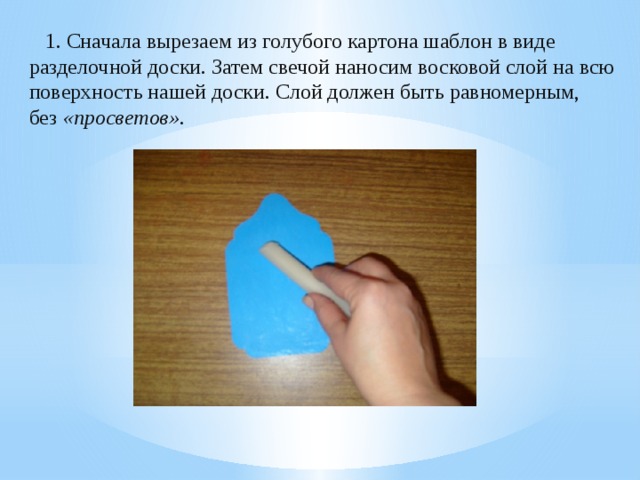 1. Сначала вырезаем из голубого картона шаблон в виде разделочной доски. Затем свечой наносим восковой слой на всю поверхность нашей доски. Слой должен быть равномерным, без  «просветов» .