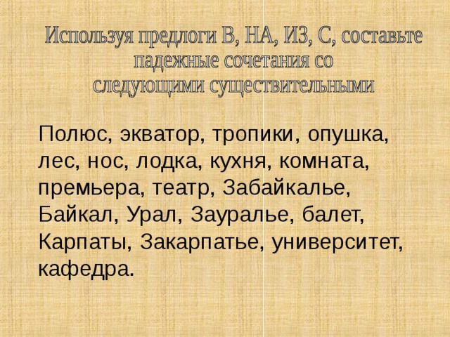 Полюс, экватор, тропики, опушка, лес, нос, лодка, кухня, комната, премьера, театр, Забайкалье, Байкал, Урал, Зауралье, балет, Карпаты, Закарпатье, университет, кафедра. 12