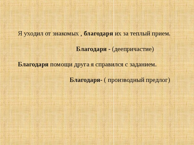 Я уходил от знакомых , благодаря их за теплый прием.    Благодаря - (деепричастие) Благодаря помощи друга я справился с заданием.  Благодаря - ( производный предлог)