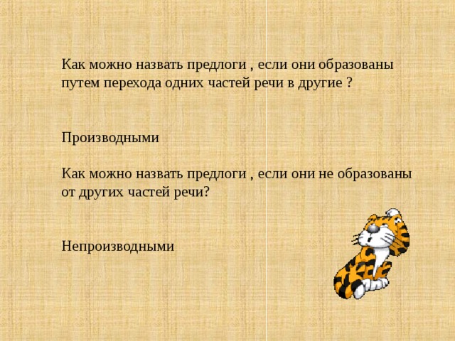 Как можно назвать предлоги , если они образованы путем перехода одних частей речи в другие ?    Производными   Как можно назвать предлоги , если они не образованы от других частей речи?    Непроизводными