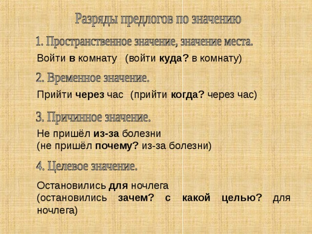 Войти в комнату (войти куда? в комнату) Прийти через час (прийти когда? через час) Не пришёл из-за болезни (не пришёл почему? из-за болезни) Остановились для ночлега (остановились зачем? с какой целью? для ночлега)