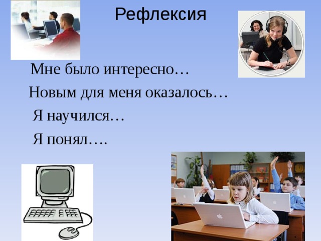 Рефлексия     Мне было интересно…  Новым для меня оказалось…  Я научился…  Я понял….